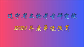 <font color='<style'>辽宁省文物考古研究院2024年度单位预算</font>